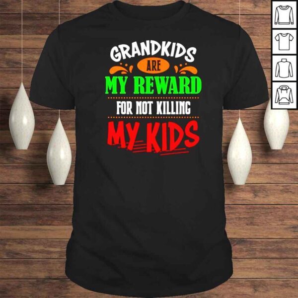 Grandkids are my reward for not killing my kids Tshirt