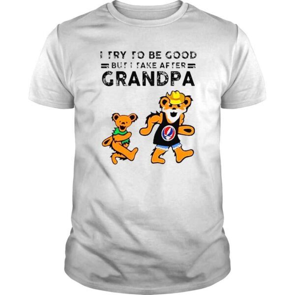 Grateful Dead Bear I try to be good but I take after grandpa shirt