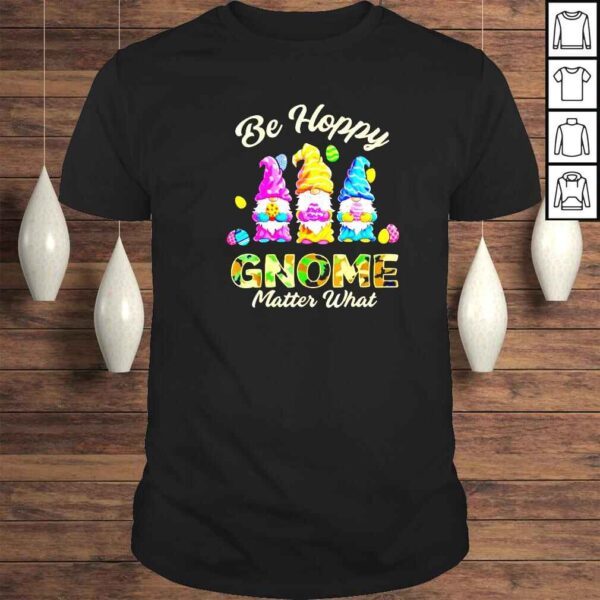 Happy Easter be happy gnome matter what shirt