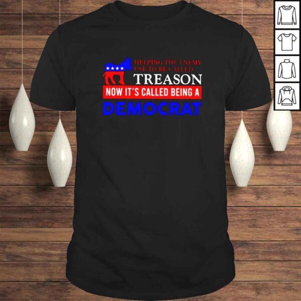 Helping the enemy use to be called treason now its called being a Democrat Tshirt