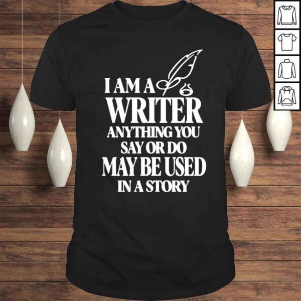 I Am A Write Anything You Say Or Do May Be Used In A Story 2022 Shirt