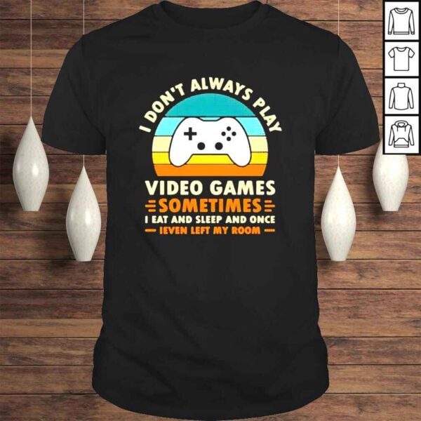 I Don’t Always Play Video Games Sometimes I Eat And Sleep And Once Shirt