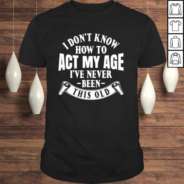 I Don’t Know How To Act My Age Tee Shirt