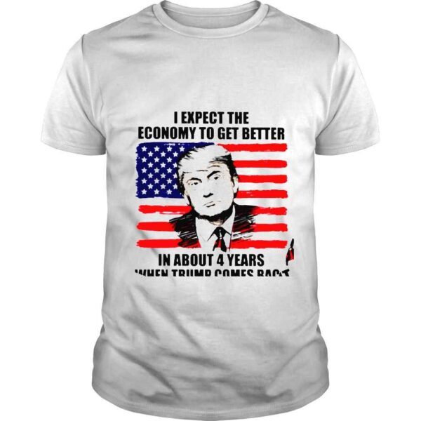 I Expect The Economy To Get Better In About 4 Years When Trump Comes Back Shirt