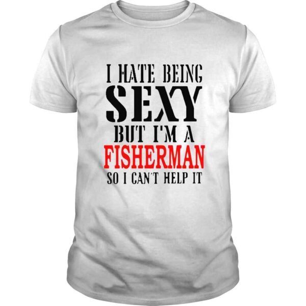 I Hate Being Sexy But I’m A Fisherman New Shirt