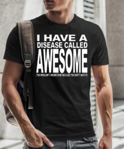 I Have A Disease Called Awesome T-Shirt