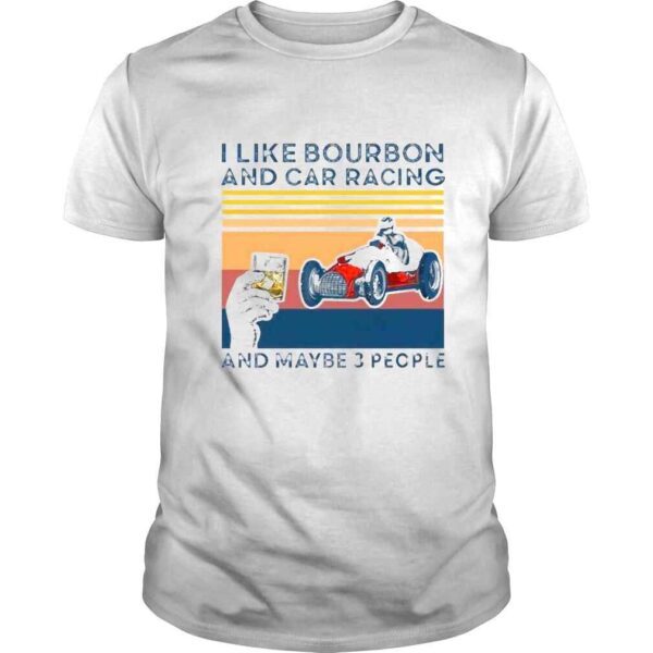 I Like Bourbon And Car Racing And Maybe 3 People shirt