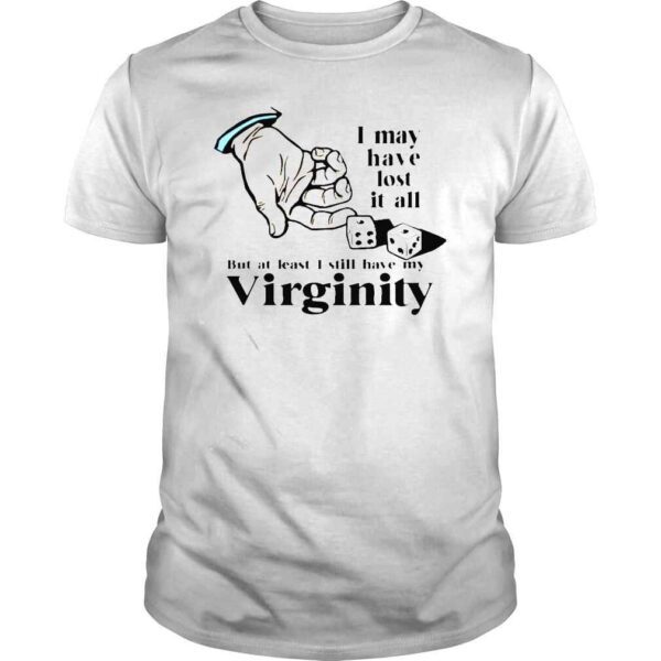 I May Have Lost It All But At Least I Still Have My Virginity Shirt