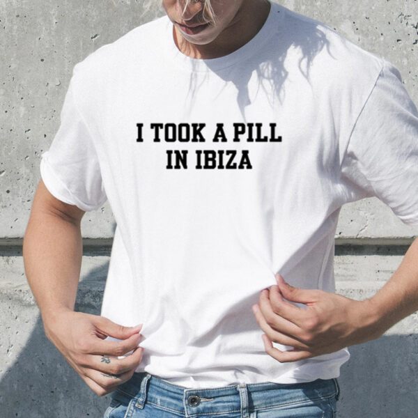 I Took A Pill In Ibiza TShirt