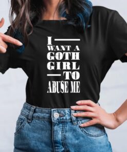 I Want A Goth Girl To Abuse Me TShirt