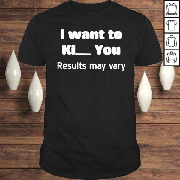 I Want To Ki__ You Results May Vary Shirt