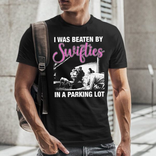 I Was Beaten By Swifties In A Parking Lot T-Shirt