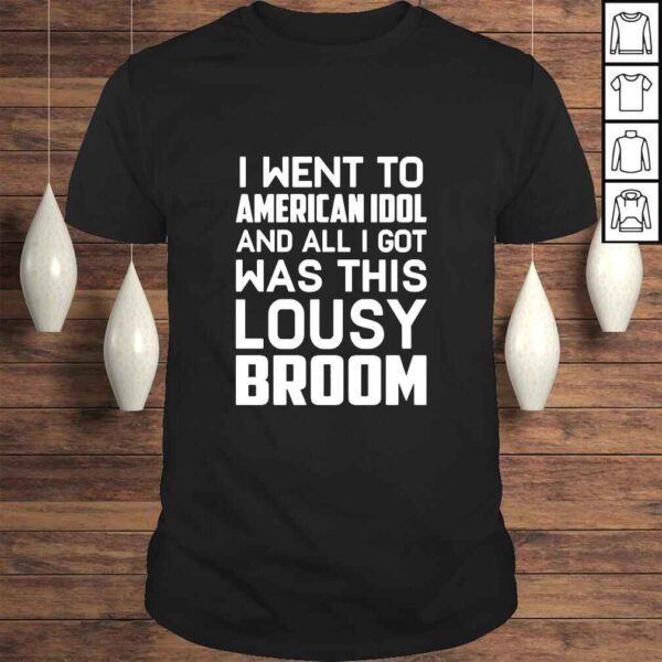 I Went To American Idol And All I Got Was This Lousy Broom TShirt