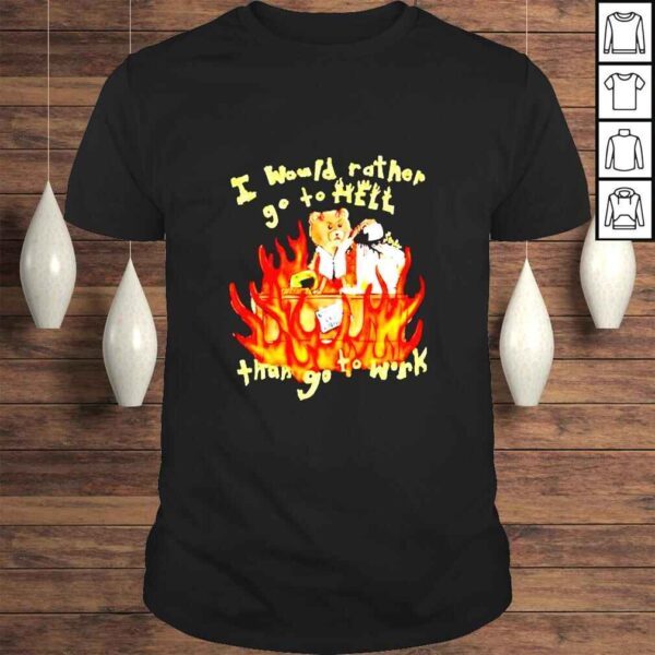 I Would Rather Go To Hell Than Go To Work TShirt