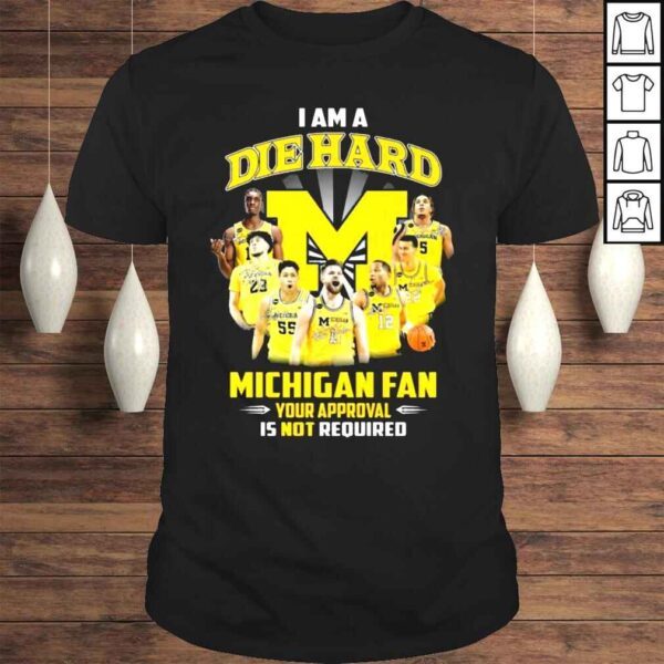 I am a Die Hard Michigan basketball fan your approval is not required signatures shirt