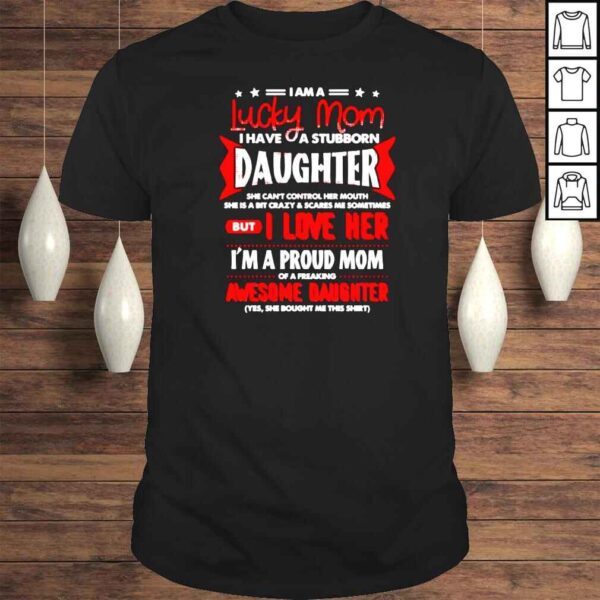 I am a lucky mom I have a stubborn daughter she can’t control her mouth Tshirt