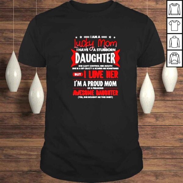 I am a lucky mom I have a stubborn daughter shirt