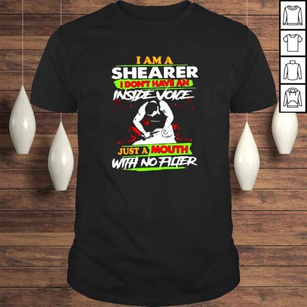 I am a shearer I dont have an inside voice just a mouth with no filter shirt