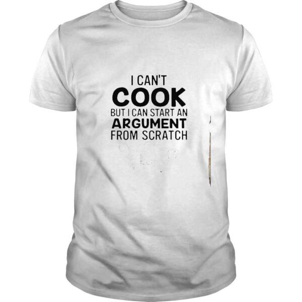 I cant cook but i can start an argument from scratch shirt