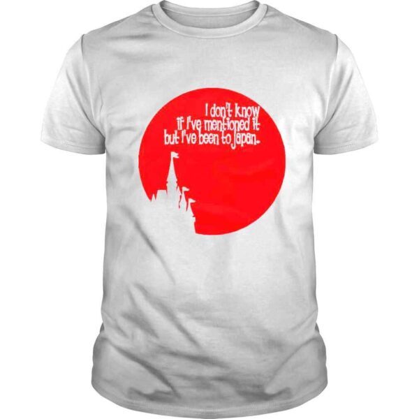 I dont know if Ive mentioned it but Ive been to Japan shirt