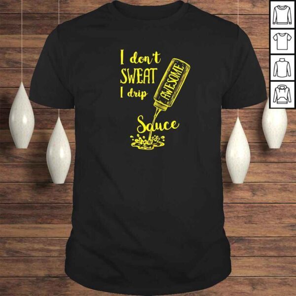 I dont sweat I drip sauce shirt