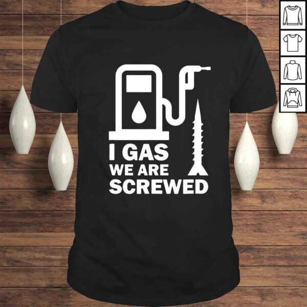 I gas we are screwed shirt