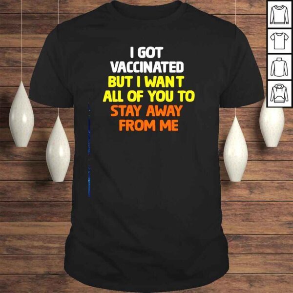 I got vaccinated but i want all of you to stay away from me Tshirt