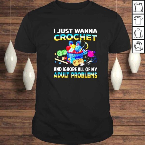 I just wanna crochet and ignore all of my adult problems shirt