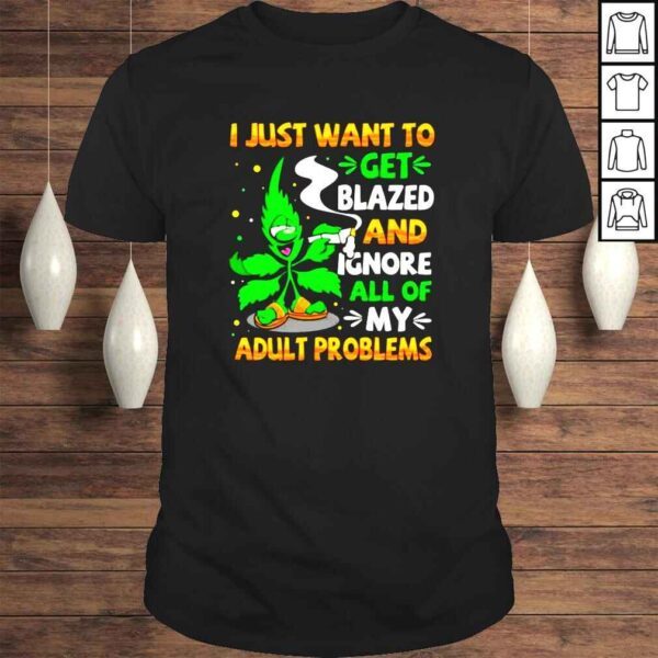 I just want to get blazed and ignore all of my adult problems cannabis smoking weed Tshirt