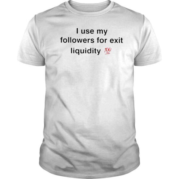 I use followers for exit liquidity 100 shirt