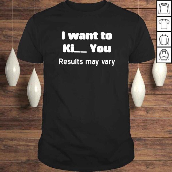 I want to kill you results may vary shirt