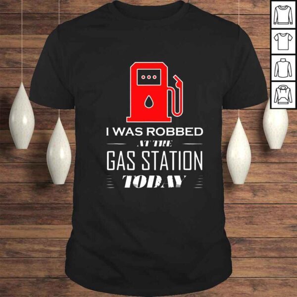 I was robbed at the gas station today shirt