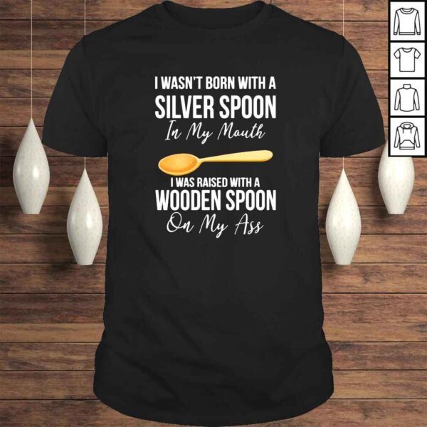 I wasn’t born with a sliver spoon in my mouth Tshirt