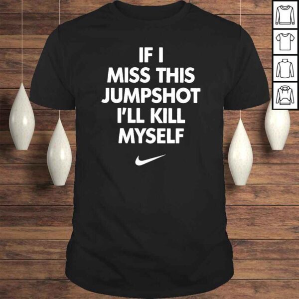 If I miss this jumpshot Ill kill myself Nike tshirt