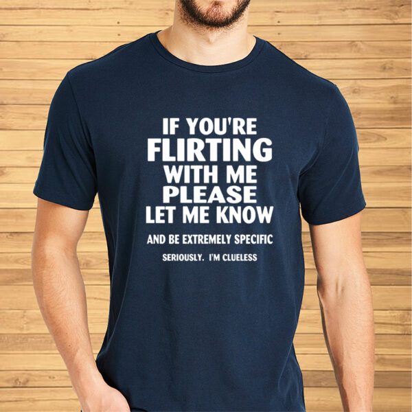 If you’re flirting with me please let me know Shirt