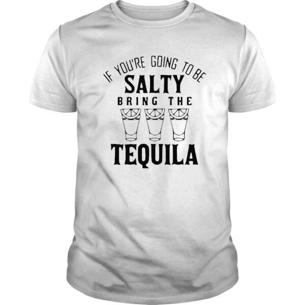 If you’re going to be salty bring the tequila shirt