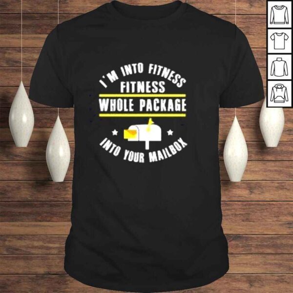 I’m Into Fitness Fitness Whole Package Into Your Mailbox Funny Postman Postal Worker Birthday Shirt