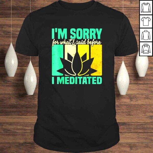 I’m Sorry For What I Said Before I Meditated Meditation TShirt