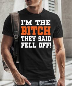 I'm The Bitch They Said Fell Off T-Shirt