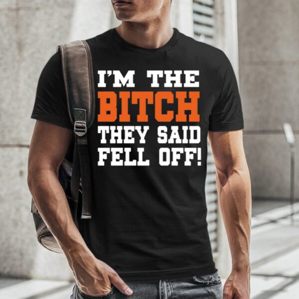 I'm The Bitch They Said Fell Off T-Shirt