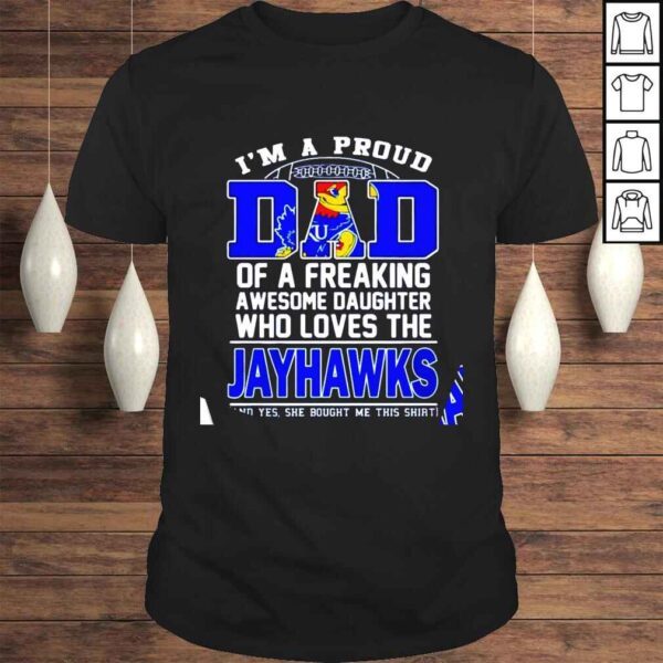 Im a proud dad of a freaking awesome daughter who loves the Kansas Jayhawks shirt