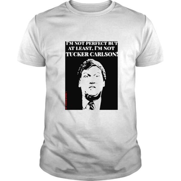 Im not perfect but at least Im not Tucker Carlson shirt