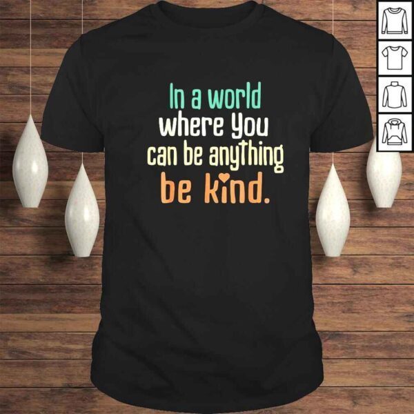 In a world where you can be anything be kind shirt