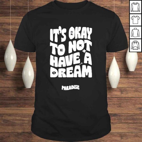 Its Okay To Not Have A Dream Shirt