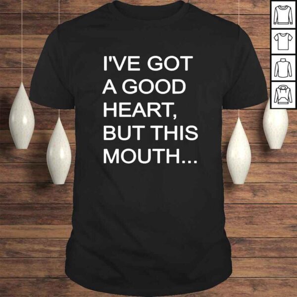 I’ve got a good heart but this mouth shirt