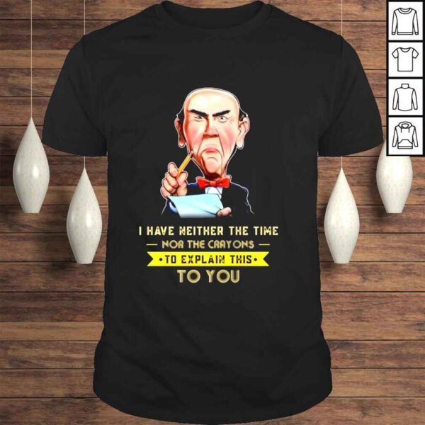 Jeff Dunham I have neither the time nor the crayons to explain this to you shirt