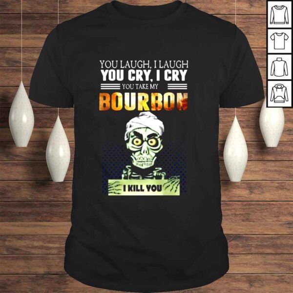 Jeff Dunham you laugh I laugh you dry I dry you take my Bourbon I kill you shirt