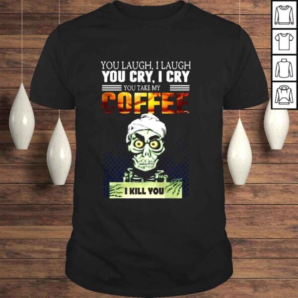 Jeff Dunham you laugh I laugh you dry I dry you take my coffee I kill you shirt