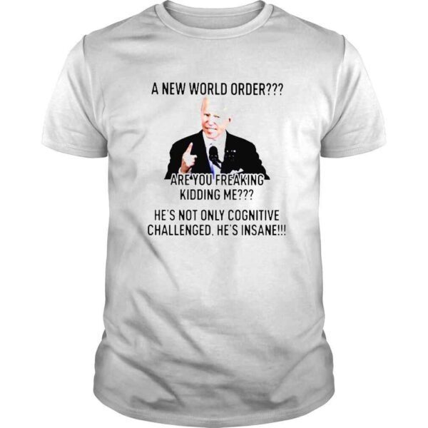 Joe Biden A new world order are you freaking kidding me shirt