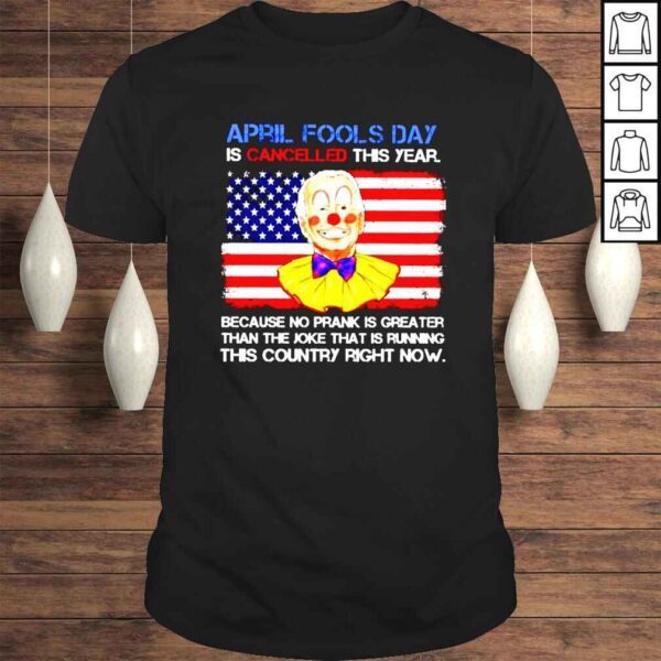 Joe Biden Clown April Fools Day is cancelled this year because no prank is greater shirt